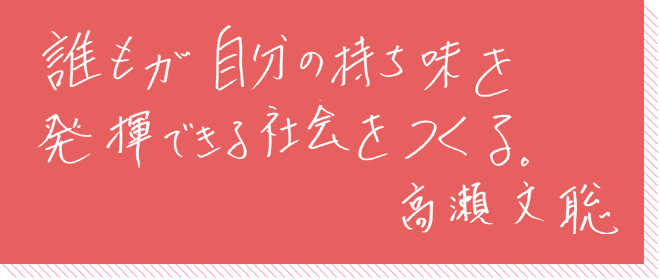 誰もが自分の持ち味を発揮できる社会をつくる。高瀬文聡